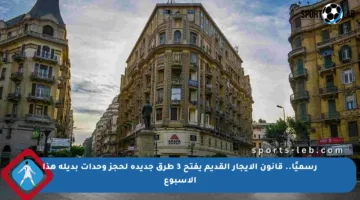 رسميًا.. قانون الإيجار القديم يفتح 3 طرق جديدة لحجز وحدات بديلة هذا الأسبوع